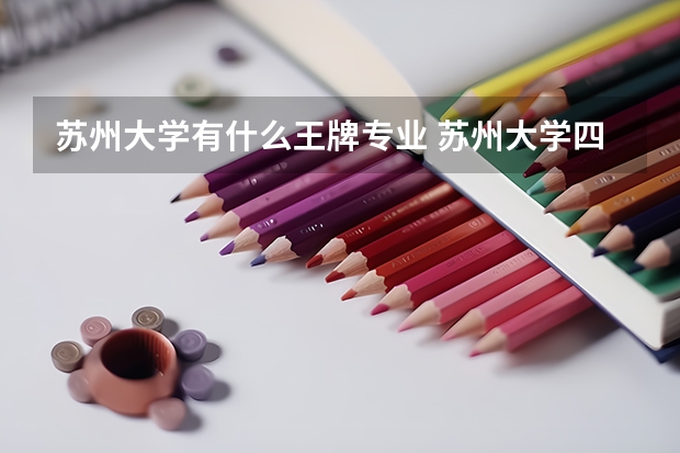 蘇州大學(xué)有什么王牌專(zhuān)業(yè) 蘇州大學(xué)四大王牌專(zhuān)業(yè)