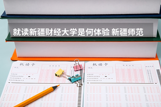 就讀新疆財經(jīng)大學是何體驗 新疆師范大學幾本