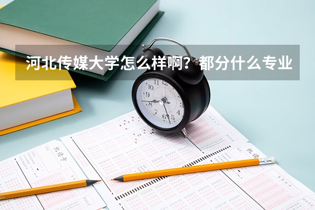 河北傳媒大學(xué)怎么樣??？都分什么專業(yè)？