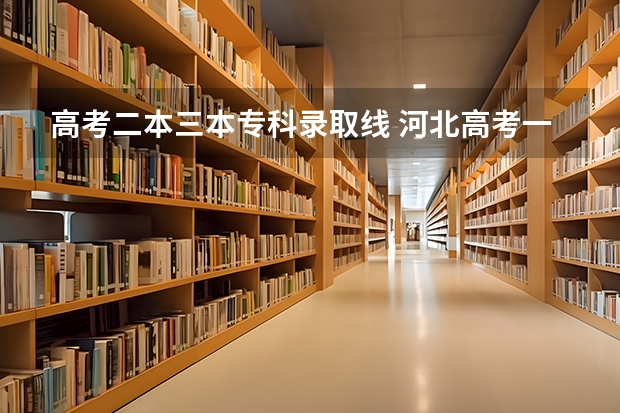 高考二本三本專科錄取線 河北高考一本二本分數(shù)線