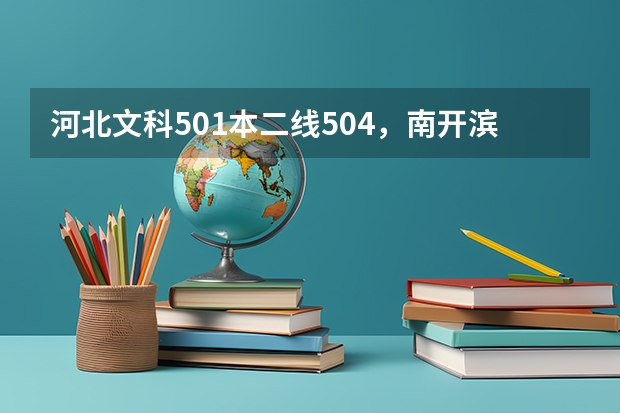 河北文科501本二線504，南開濱海 河大工商哪個(gè)好？廣告學(xué)呢？兩個(gè)學(xué)校環(huán)境怎么樣？