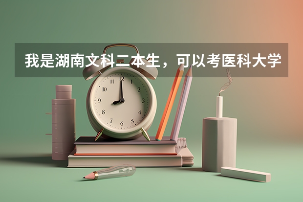 我是湖南文科二本生，可以考醫(yī)科大學(xué)嗎，湖南哪些醫(yī)系比較好