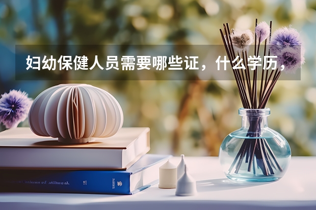 婦幼保健人員需要哪些證，什么學(xué)歷，有什么要求