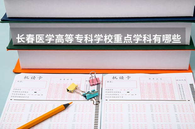 長(zhǎng)春醫(yī)學(xué)高等?？茖W(xué)校重點(diǎn)學(xué)科有哪些 學(xué)科評(píng)估說明