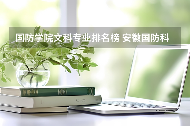國防學(xué)院文科專業(yè)排名榜 安徽國防科技職業(yè)學(xué)院王牌專業(yè)排名一覽表
