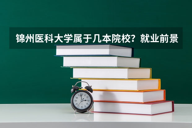 錦州醫(yī)科大學(xué)屬于幾本院校？就業(yè)前景如何？