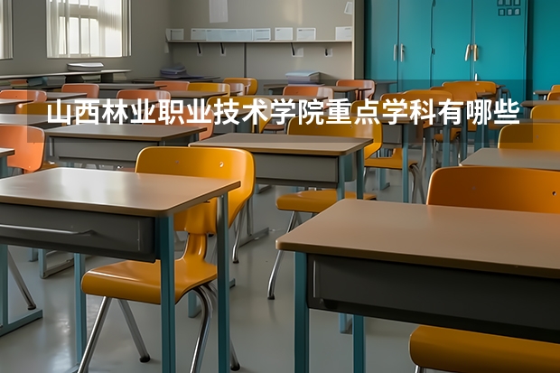 山西林業(yè)職業(yè)技術(shù)學院重點學科有哪些 學科評估說明