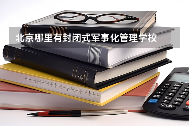 北京哪里有封閉式軍事化管理學(xué)校