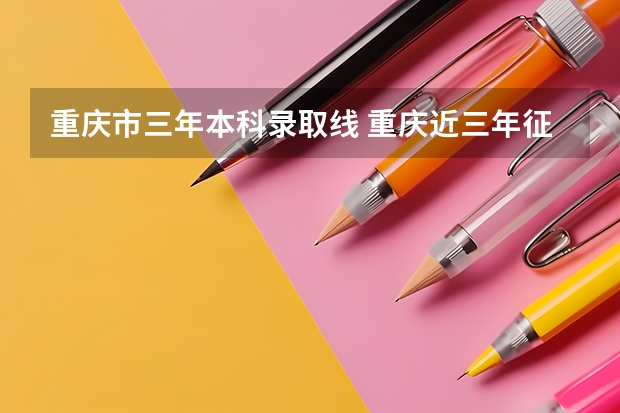 重慶市三年本科錄取線 重慶近三年征集志愿學(xué)校名單