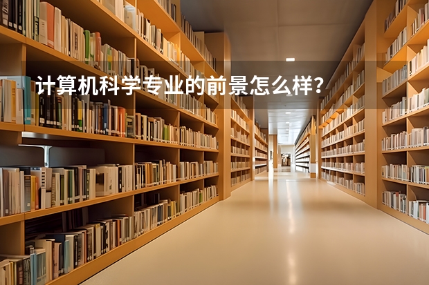 計(jì)算機(jī)科學(xué)專業(yè)的前景怎么樣？
