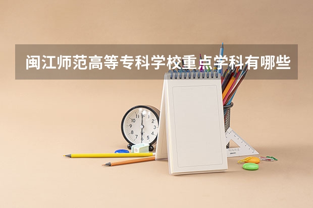 閩江師范高等?？茖W(xué)校重點學(xué)科有哪些 學(xué)科評估說明