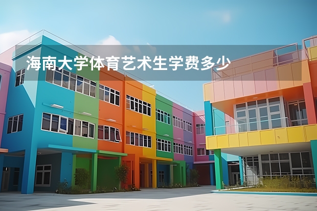海南大學(xué)體育藝術(shù)生學(xué)費(fèi)多少