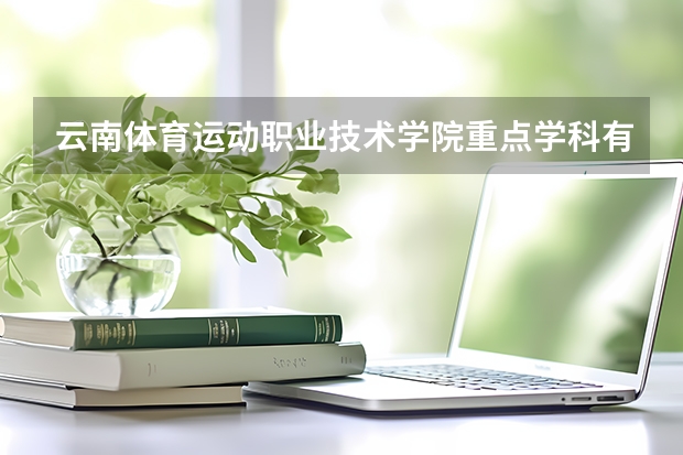 云南體育運(yùn)動(dòng)職業(yè)技術(shù)學(xué)院重點(diǎn)學(xué)科有哪些 學(xué)科評(píng)估說(shuō)明