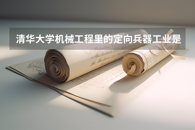 清華大學(xué)機(jī)械工程里的定向兵器工業(yè)是學(xué)什么