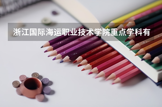 浙江國際海運(yùn)職業(yè)技術(shù)學(xué)院重點學(xué)科有哪些 學(xué)科評估說明