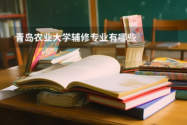 青島農業(yè)大學輔修專業(yè)有哪些