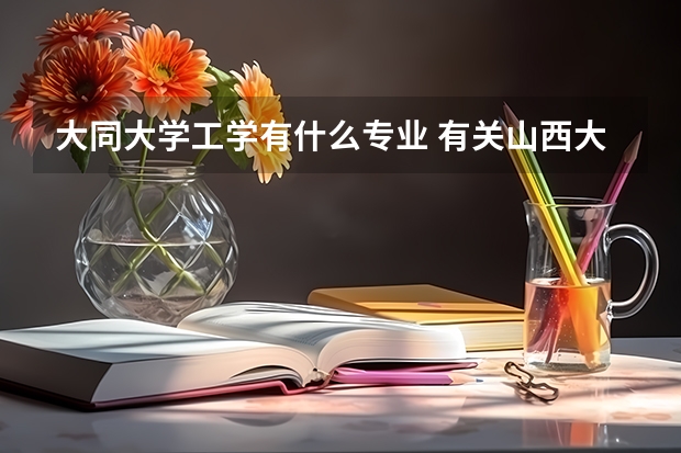 大同大學(xué)工學(xué)有什么專業(yè) 有關(guān)山西大同大學(xué)工學(xué)院的問(wèn)題