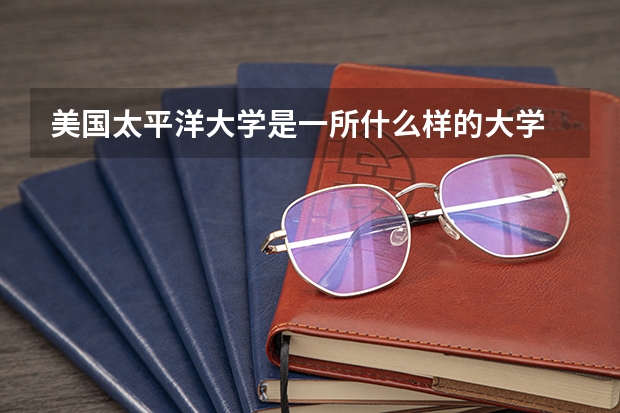 美國太平洋大學(xué)是一所什么樣的大學(xué)