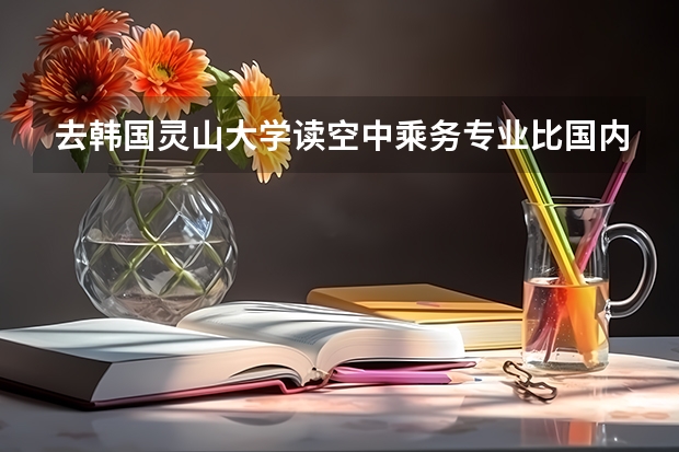 去韓國靈山大學(xué)讀空中乘務(wù)專業(yè)比國內(nèi)有什么優(yōu)勢(shì)？