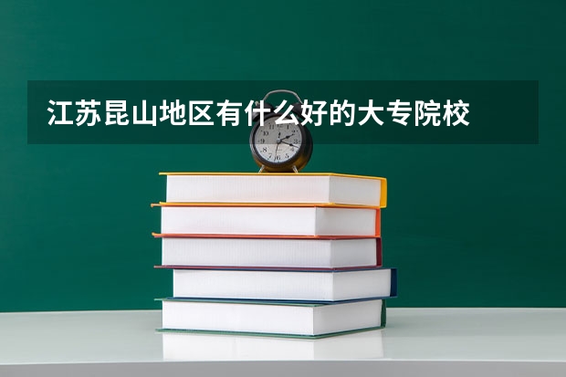 江蘇昆山地區(qū)有什么好的大專院校