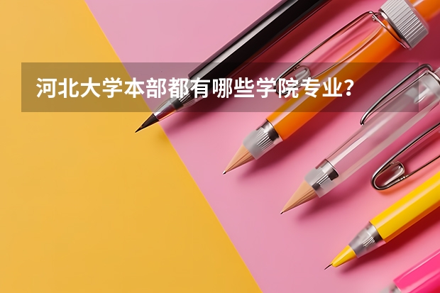河北大學(xué)本部都有哪些學(xué)院專(zhuān)業(yè)？