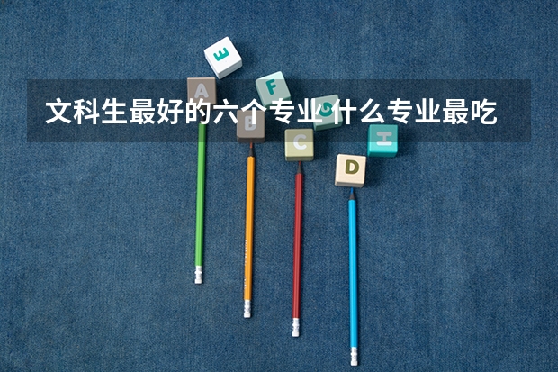 文科生最好的六個專業(yè) 什么專業(yè)最吃香