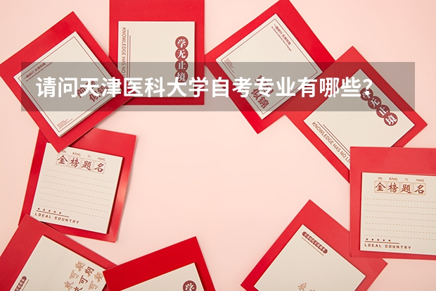 請問天津醫(yī)科大學自考專業(yè)有哪些？
