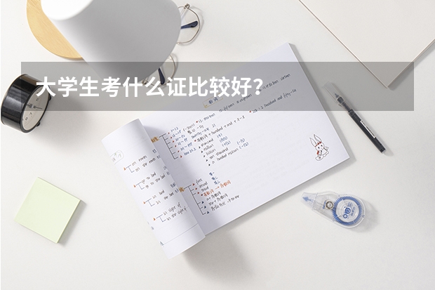 大學(xué)生考什么證比較好？