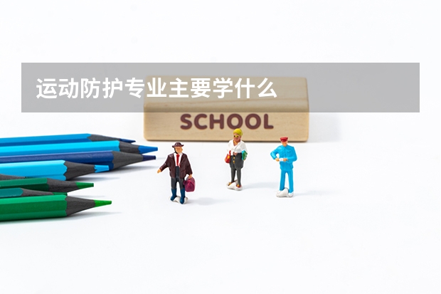 運(yùn)動防護(hù)專業(yè)主要學(xué)什么