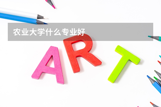 農(nóng)業(yè)大學(xué)什么專業(yè)好
