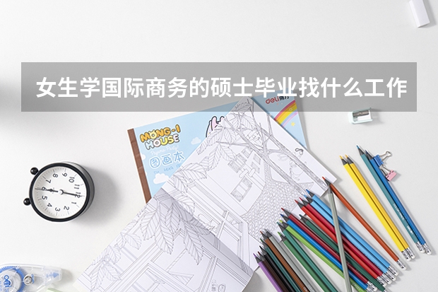 女生學國際商務的碩士畢業(yè)找什么工作？