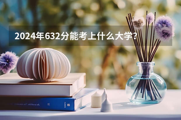 2024年632分能考上什么大學(xué)？