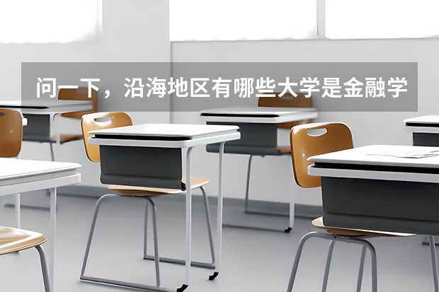 問一下，沿海地區(qū)有哪些大學(xué)是金融學(xué)很強(qiáng)的啊，一本二本，都給介紹介紹吧