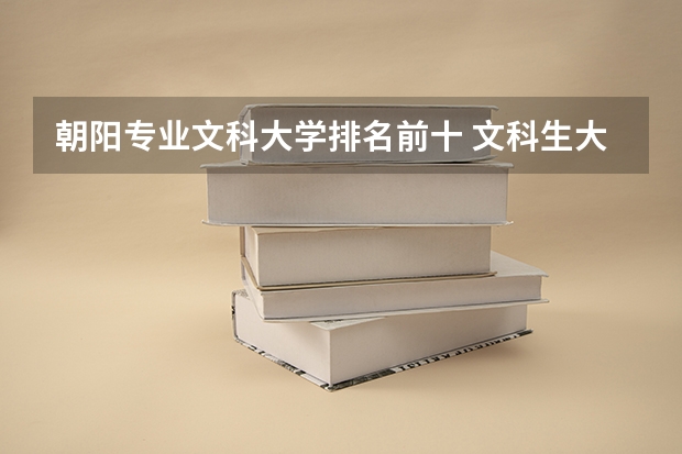 朝陽專業(yè)文科大學(xué)排名前十 文科生大學(xué)排名