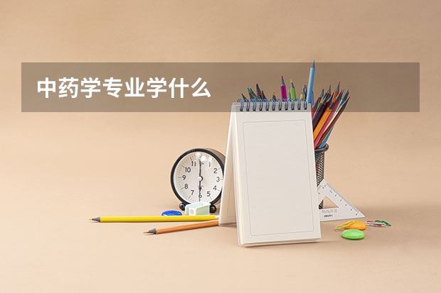 中藥學(xué)專業(yè)學(xué)什么