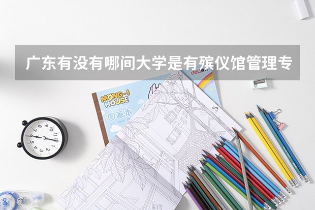 廣東有沒有哪間大學(xué)是有殯儀館管理專業(yè)的？ 殯葬專業(yè)有沒有研究生？
