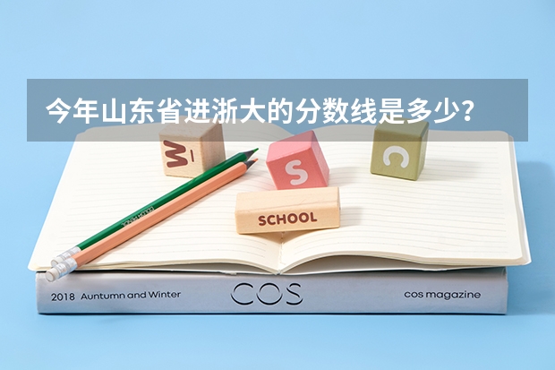 今年山東省進(jìn)浙大的分?jǐn)?shù)線(xiàn)是多少？