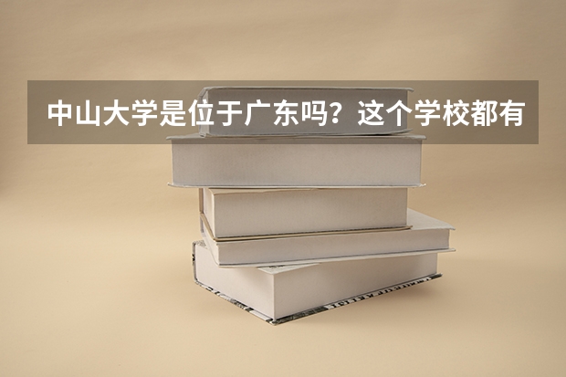 中山大學(xué)是位于廣東嗎？這個學(xué)校都有什么專業(yè)？