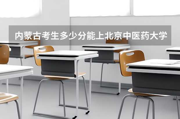 內(nèi)蒙古考生多少分能上北京中醫(yī)藥大學(xué)