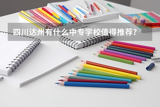 四川達(dá)州有什么中專學(xué)校值得推薦？