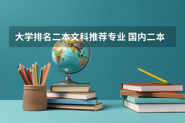 大學(xué)排名二本文科推薦專業(yè) 國(guó)內(nèi)二本大學(xué)？文科適合的專業(yè)？最好不與數(shù)學(xué)沾邊或簡(jiǎn)單？考慮前景 寫(xiě)一下那些學(xué)校及專業(yè)排名和主要學(xué)的？