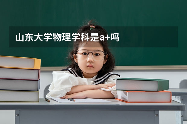 山東大學(xué)物理學(xué)科是a+嗎