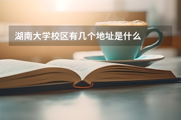 湖南大學(xué)校區(qū)有幾個(gè)地址是什么