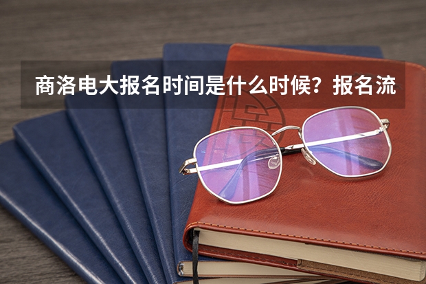 商洛電大報(bào)名時(shí)間是什么時(shí)候？報(bào)名流程是怎樣的？