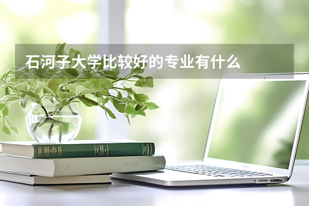 石河子大學(xué)比較好的專業(yè)有什么