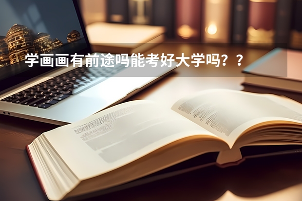 學(xué)畫畫有前途嗎能考好大學(xué)嗎？？