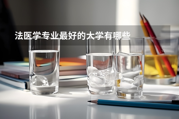 法醫(yī)學(xué)專業(yè)最好的大學(xué)有哪些