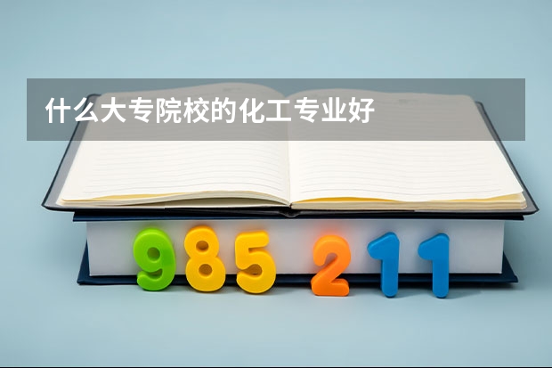 什么大專院校的化工專業(yè)好