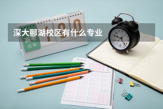 深大酈湖校區(qū)有什么專業(yè)
