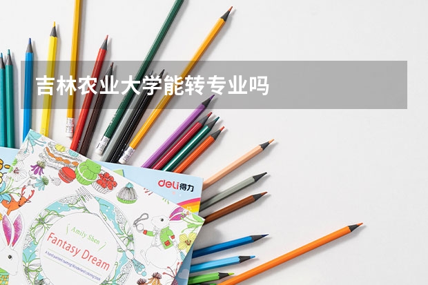 吉林農(nóng)業(yè)大學能轉(zhuǎn)專業(yè)嗎